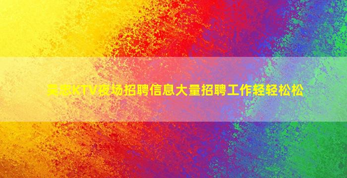 吴忠KTV夜场招聘信息大量招聘工作轻轻松松